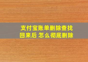 支付宝账单删除查找回来后 怎么彻底删除